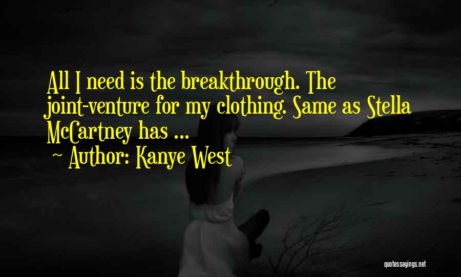 Kanye West Quotes: All I Need Is The Breakthrough. The Joint-venture For My Clothing. Same As Stella Mccartney Has ...