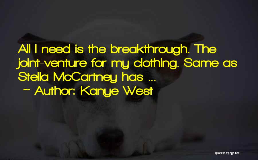 Kanye West Quotes: All I Need Is The Breakthrough. The Joint-venture For My Clothing. Same As Stella Mccartney Has ...