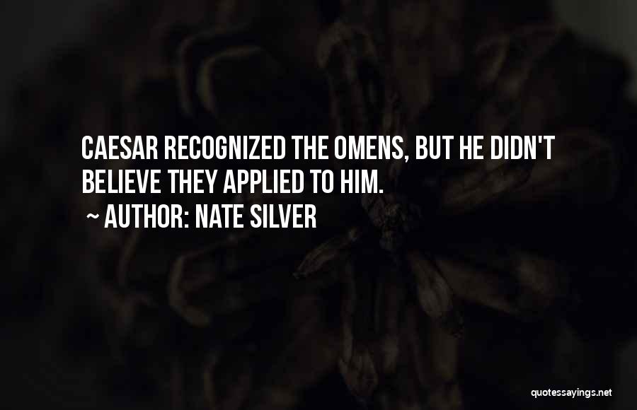 Nate Silver Quotes: Caesar Recognized The Omens, But He Didn't Believe They Applied To Him.