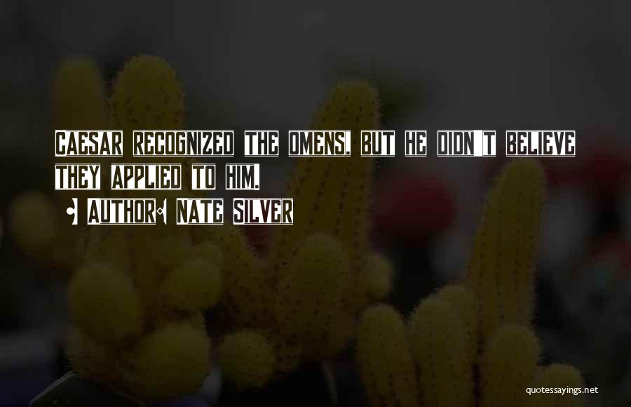 Nate Silver Quotes: Caesar Recognized The Omens, But He Didn't Believe They Applied To Him.