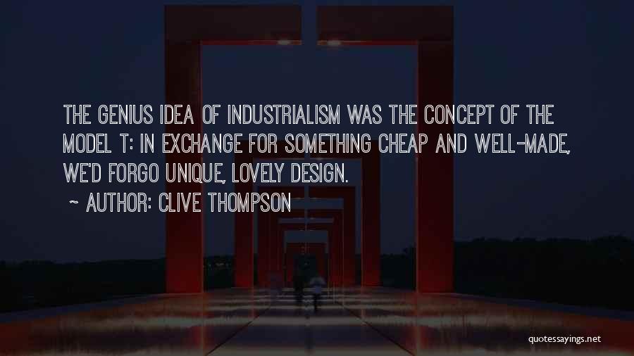 Clive Thompson Quotes: The Genius Idea Of Industrialism Was The Concept Of The Model T: In Exchange For Something Cheap And Well-made, We'd