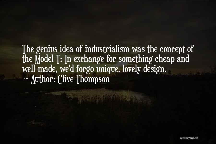 Clive Thompson Quotes: The Genius Idea Of Industrialism Was The Concept Of The Model T: In Exchange For Something Cheap And Well-made, We'd