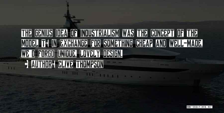 Clive Thompson Quotes: The Genius Idea Of Industrialism Was The Concept Of The Model T: In Exchange For Something Cheap And Well-made, We'd