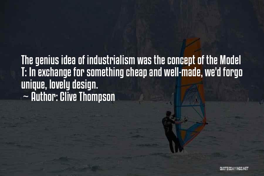Clive Thompson Quotes: The Genius Idea Of Industrialism Was The Concept Of The Model T: In Exchange For Something Cheap And Well-made, We'd