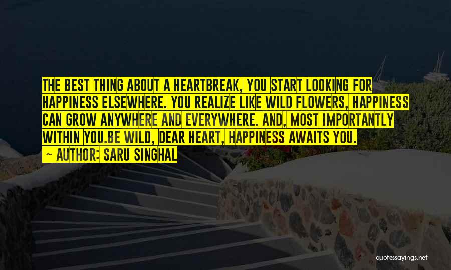 Saru Singhal Quotes: The Best Thing About A Heartbreak, You Start Looking For Happiness Elsewhere. You Realize Like Wild Flowers, Happiness Can Grow