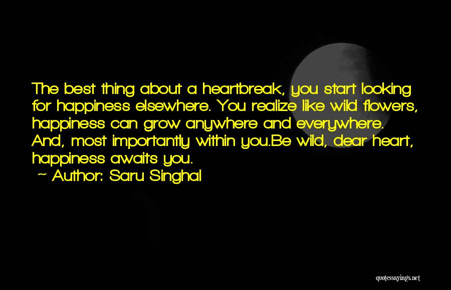 Saru Singhal Quotes: The Best Thing About A Heartbreak, You Start Looking For Happiness Elsewhere. You Realize Like Wild Flowers, Happiness Can Grow