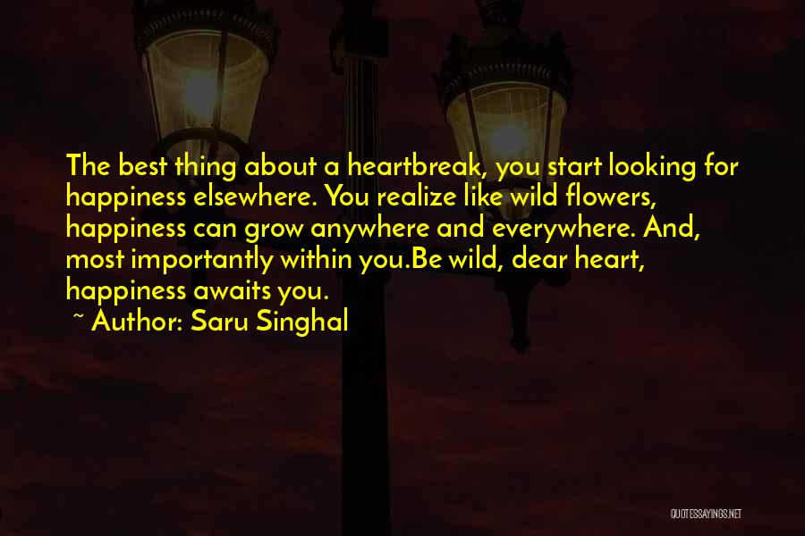 Saru Singhal Quotes: The Best Thing About A Heartbreak, You Start Looking For Happiness Elsewhere. You Realize Like Wild Flowers, Happiness Can Grow