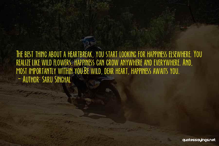 Saru Singhal Quotes: The Best Thing About A Heartbreak, You Start Looking For Happiness Elsewhere. You Realize Like Wild Flowers, Happiness Can Grow