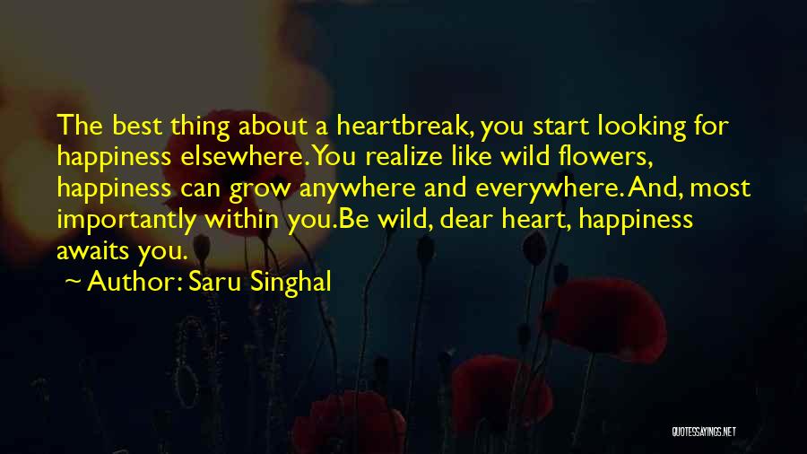 Saru Singhal Quotes: The Best Thing About A Heartbreak, You Start Looking For Happiness Elsewhere. You Realize Like Wild Flowers, Happiness Can Grow