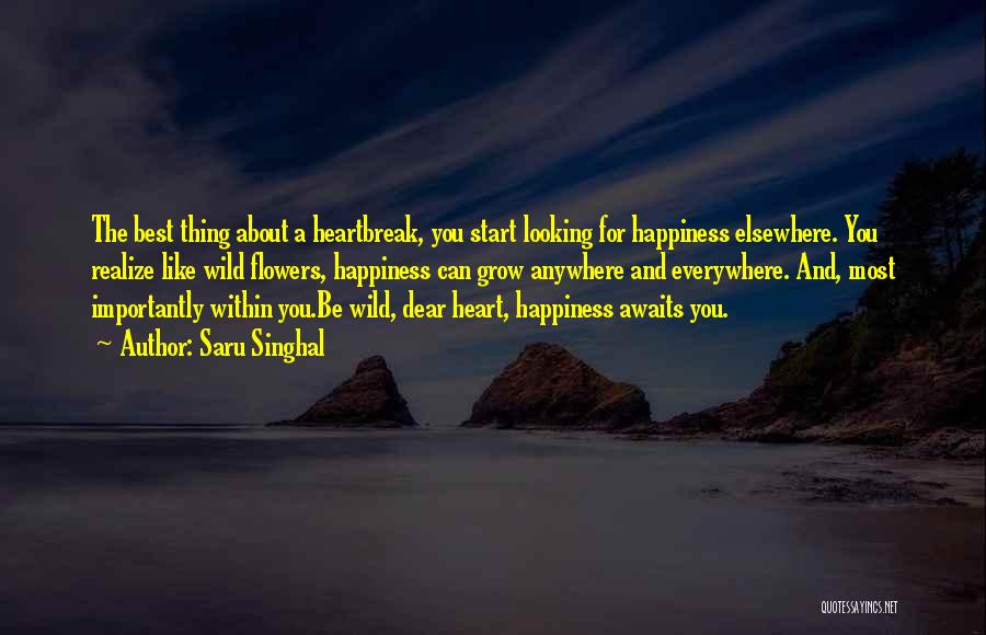 Saru Singhal Quotes: The Best Thing About A Heartbreak, You Start Looking For Happiness Elsewhere. You Realize Like Wild Flowers, Happiness Can Grow