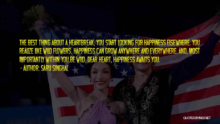 Saru Singhal Quotes: The Best Thing About A Heartbreak, You Start Looking For Happiness Elsewhere. You Realize Like Wild Flowers, Happiness Can Grow