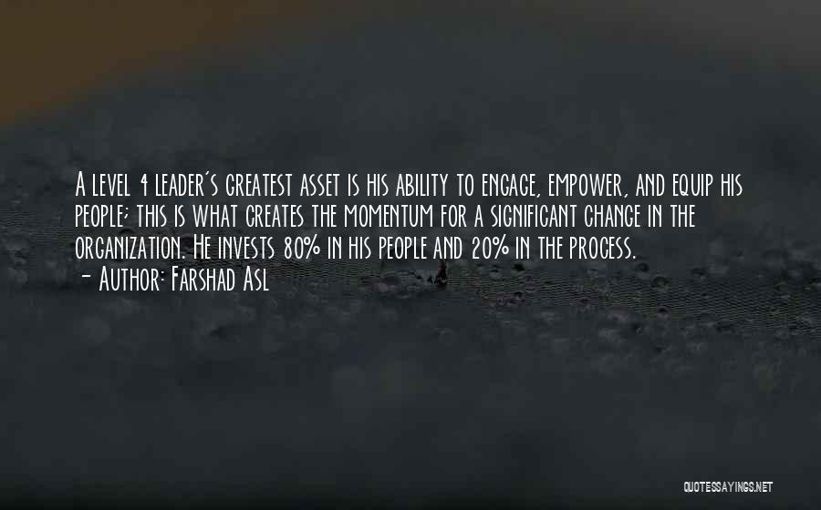 Farshad Asl Quotes: A Level 4 Leader's Greatest Asset Is His Ability To Engage, Empower, And Equip His People; This Is What Creates