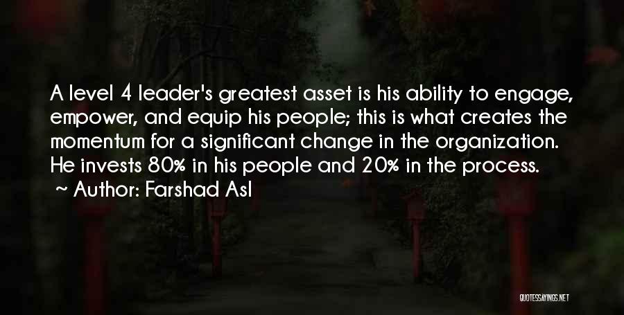 Farshad Asl Quotes: A Level 4 Leader's Greatest Asset Is His Ability To Engage, Empower, And Equip His People; This Is What Creates