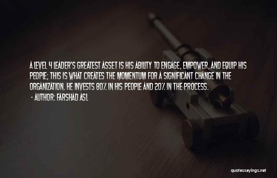 Farshad Asl Quotes: A Level 4 Leader's Greatest Asset Is His Ability To Engage, Empower, And Equip His People; This Is What Creates
