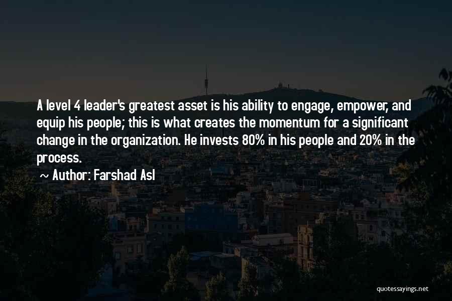 Farshad Asl Quotes: A Level 4 Leader's Greatest Asset Is His Ability To Engage, Empower, And Equip His People; This Is What Creates