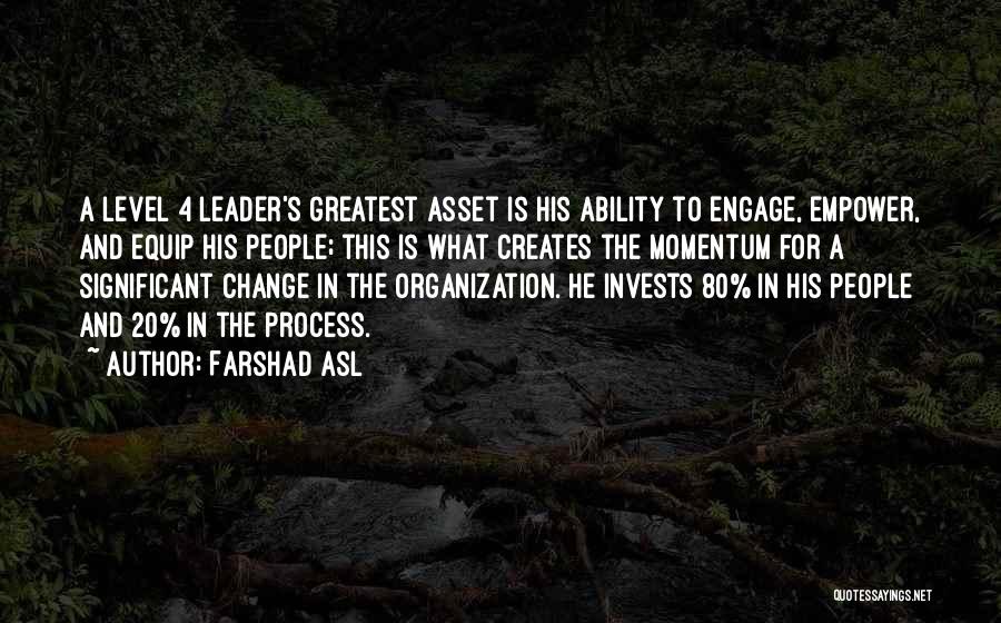 Farshad Asl Quotes: A Level 4 Leader's Greatest Asset Is His Ability To Engage, Empower, And Equip His People; This Is What Creates