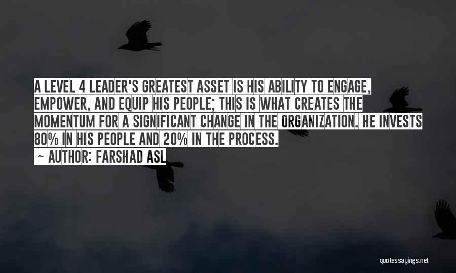 Farshad Asl Quotes: A Level 4 Leader's Greatest Asset Is His Ability To Engage, Empower, And Equip His People; This Is What Creates