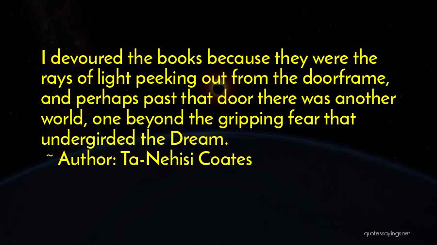 Ta-Nehisi Coates Quotes: I Devoured The Books Because They Were The Rays Of Light Peeking Out From The Doorframe, And Perhaps Past That
