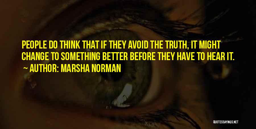 Marsha Norman Quotes: People Do Think That If They Avoid The Truth, It Might Change To Something Better Before They Have To Hear