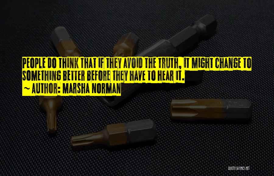 Marsha Norman Quotes: People Do Think That If They Avoid The Truth, It Might Change To Something Better Before They Have To Hear