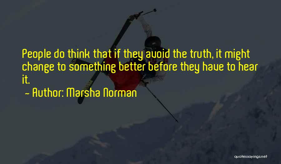 Marsha Norman Quotes: People Do Think That If They Avoid The Truth, It Might Change To Something Better Before They Have To Hear