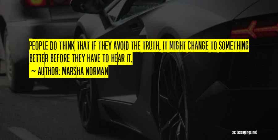 Marsha Norman Quotes: People Do Think That If They Avoid The Truth, It Might Change To Something Better Before They Have To Hear