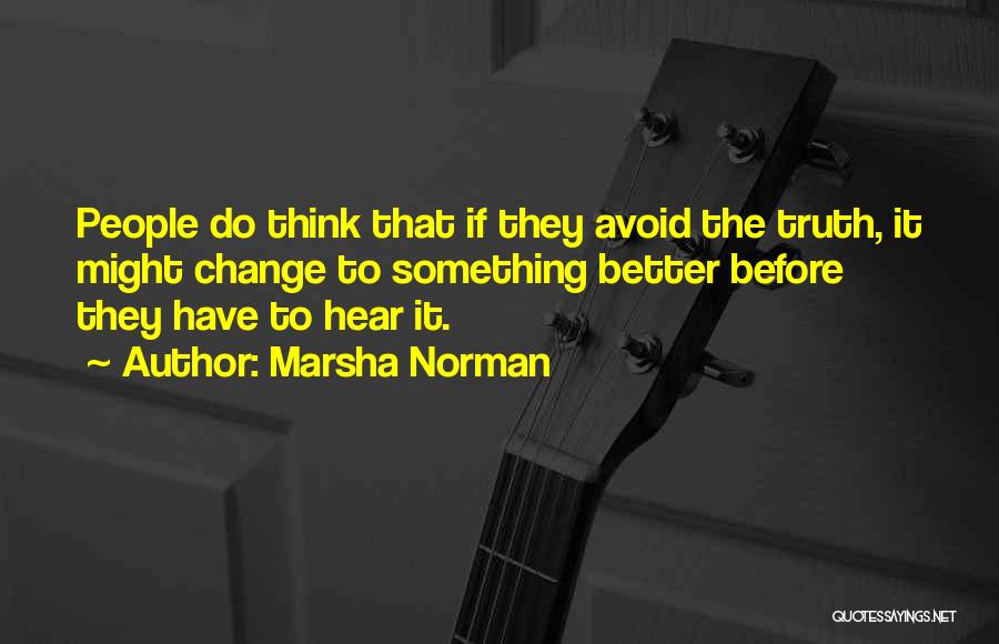 Marsha Norman Quotes: People Do Think That If They Avoid The Truth, It Might Change To Something Better Before They Have To Hear