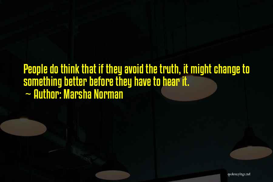 Marsha Norman Quotes: People Do Think That If They Avoid The Truth, It Might Change To Something Better Before They Have To Hear