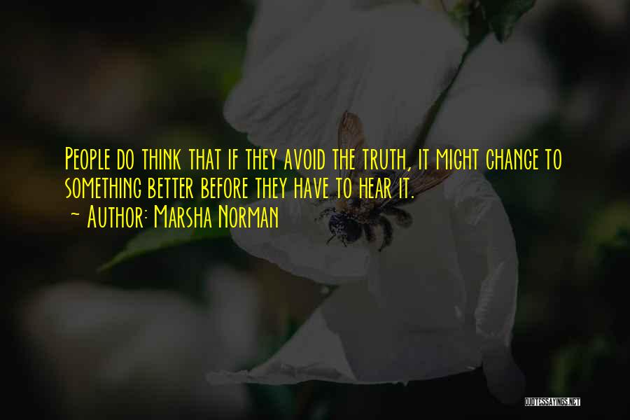 Marsha Norman Quotes: People Do Think That If They Avoid The Truth, It Might Change To Something Better Before They Have To Hear