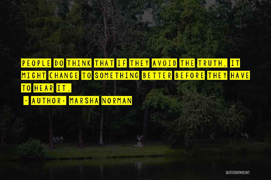 Marsha Norman Quotes: People Do Think That If They Avoid The Truth, It Might Change To Something Better Before They Have To Hear