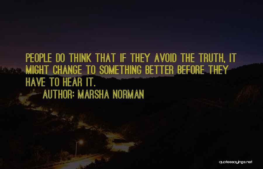 Marsha Norman Quotes: People Do Think That If They Avoid The Truth, It Might Change To Something Better Before They Have To Hear