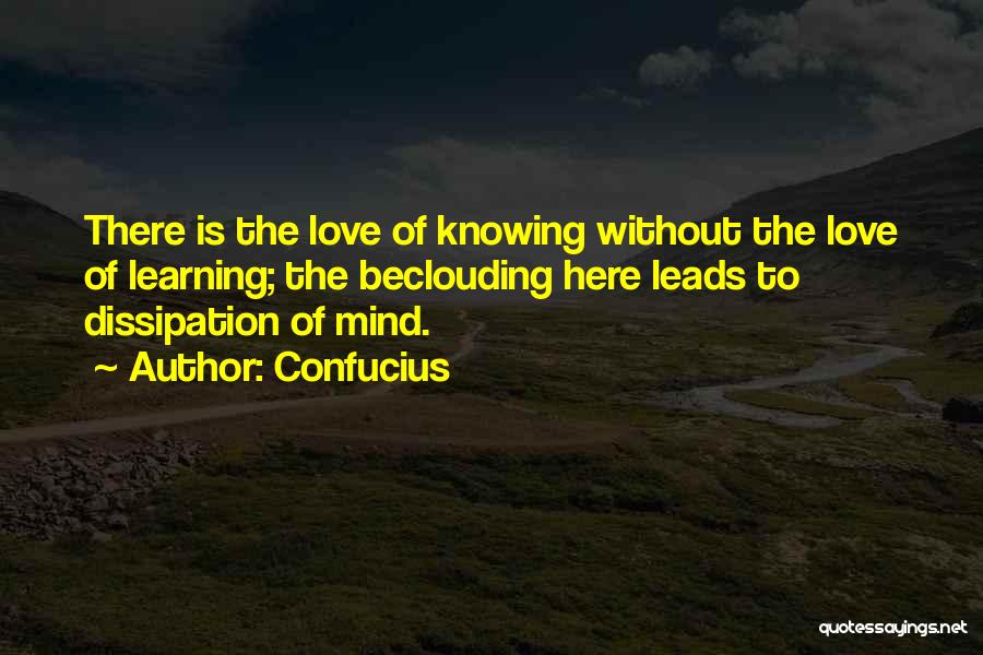 Confucius Quotes: There Is The Love Of Knowing Without The Love Of Learning; The Beclouding Here Leads To Dissipation Of Mind.