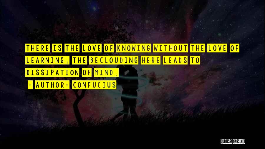 Confucius Quotes: There Is The Love Of Knowing Without The Love Of Learning; The Beclouding Here Leads To Dissipation Of Mind.