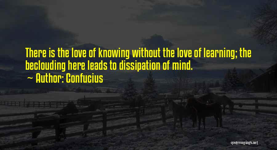 Confucius Quotes: There Is The Love Of Knowing Without The Love Of Learning; The Beclouding Here Leads To Dissipation Of Mind.