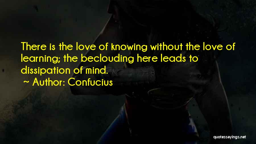 Confucius Quotes: There Is The Love Of Knowing Without The Love Of Learning; The Beclouding Here Leads To Dissipation Of Mind.