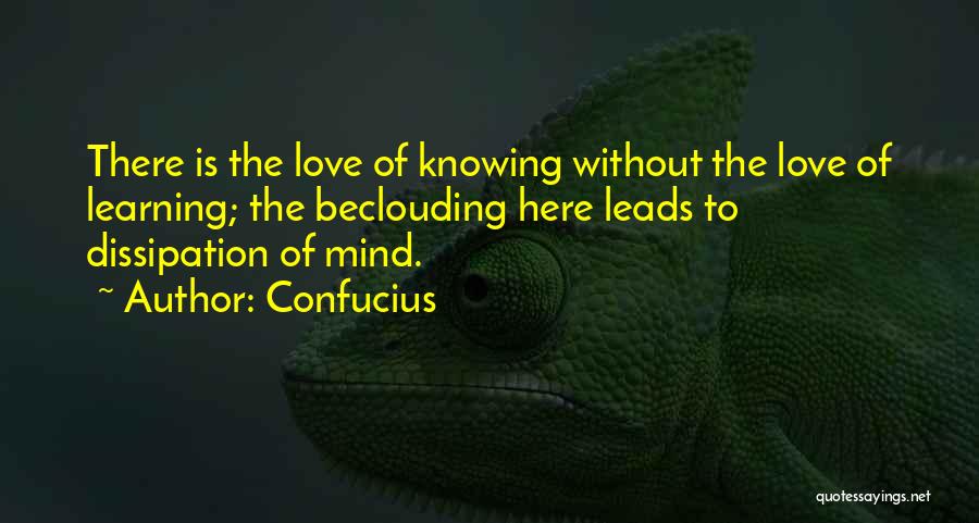 Confucius Quotes: There Is The Love Of Knowing Without The Love Of Learning; The Beclouding Here Leads To Dissipation Of Mind.