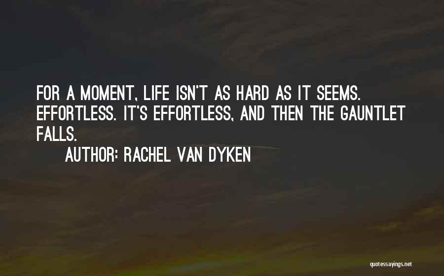 Rachel Van Dyken Quotes: For A Moment, Life Isn't As Hard As It Seems. Effortless. It's Effortless, And Then The Gauntlet Falls.