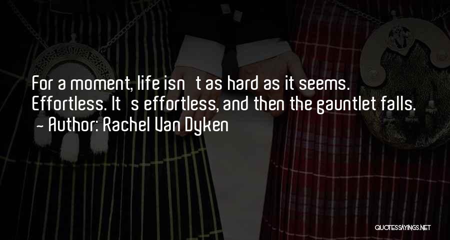 Rachel Van Dyken Quotes: For A Moment, Life Isn't As Hard As It Seems. Effortless. It's Effortless, And Then The Gauntlet Falls.