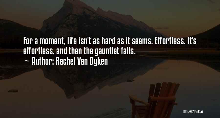 Rachel Van Dyken Quotes: For A Moment, Life Isn't As Hard As It Seems. Effortless. It's Effortless, And Then The Gauntlet Falls.