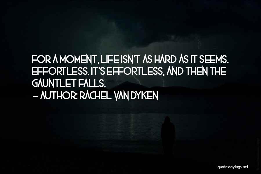 Rachel Van Dyken Quotes: For A Moment, Life Isn't As Hard As It Seems. Effortless. It's Effortless, And Then The Gauntlet Falls.