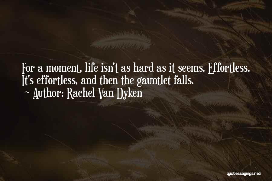 Rachel Van Dyken Quotes: For A Moment, Life Isn't As Hard As It Seems. Effortless. It's Effortless, And Then The Gauntlet Falls.