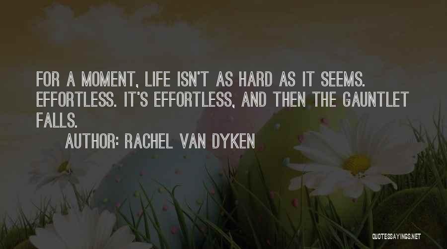 Rachel Van Dyken Quotes: For A Moment, Life Isn't As Hard As It Seems. Effortless. It's Effortless, And Then The Gauntlet Falls.