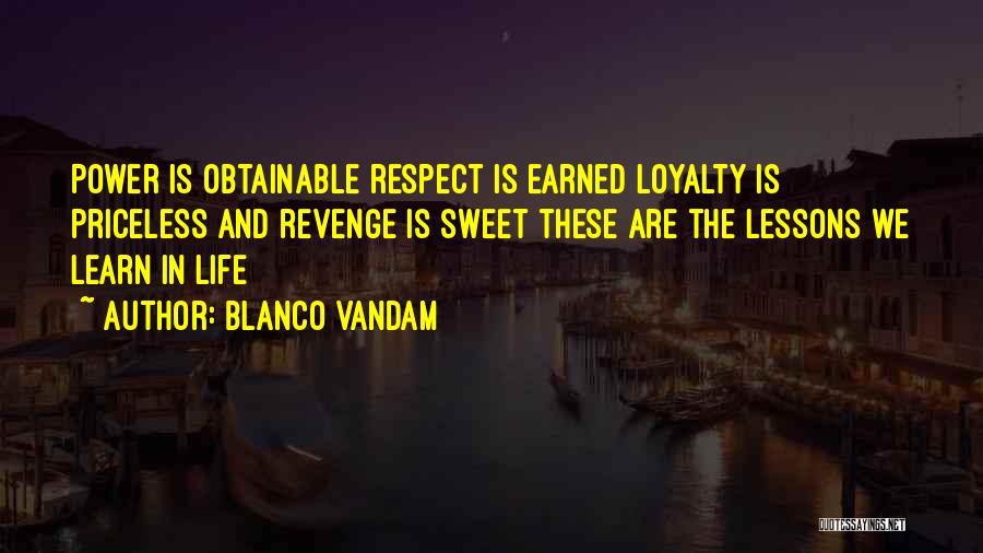 Blanco Vandam Quotes: Power Is Obtainable Respect Is Earned Loyalty Is Priceless And Revenge Is Sweet These Are The Lessons We Learn In