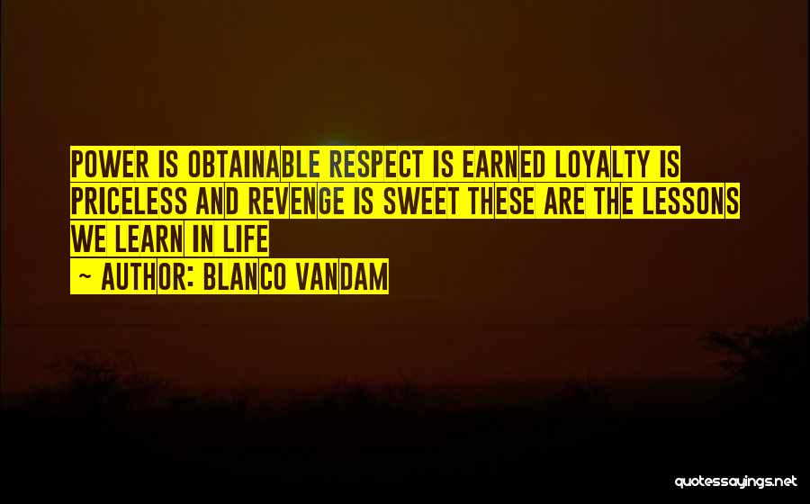 Blanco Vandam Quotes: Power Is Obtainable Respect Is Earned Loyalty Is Priceless And Revenge Is Sweet These Are The Lessons We Learn In