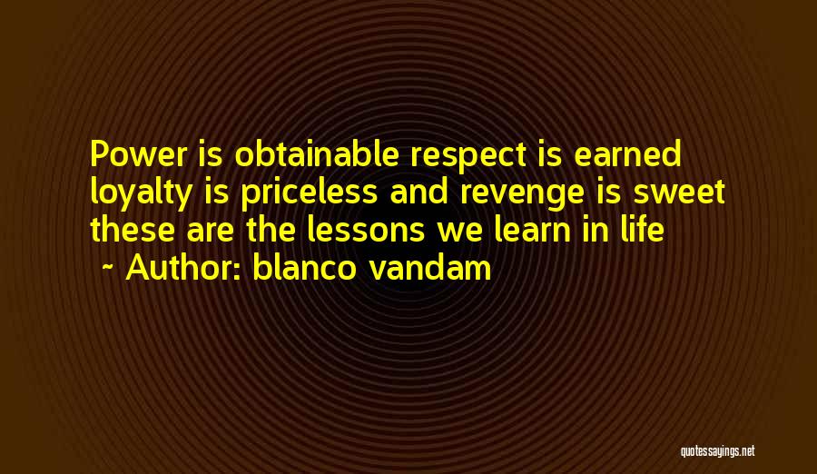 Blanco Vandam Quotes: Power Is Obtainable Respect Is Earned Loyalty Is Priceless And Revenge Is Sweet These Are The Lessons We Learn In