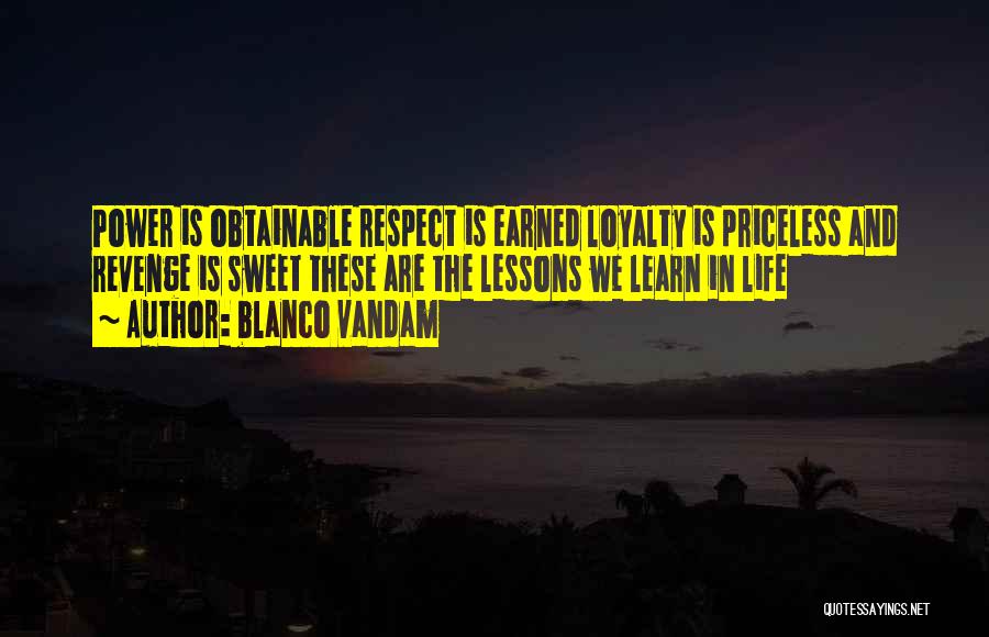 Blanco Vandam Quotes: Power Is Obtainable Respect Is Earned Loyalty Is Priceless And Revenge Is Sweet These Are The Lessons We Learn In