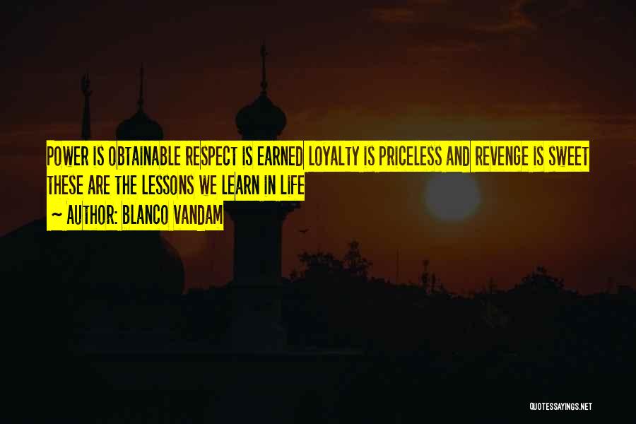 Blanco Vandam Quotes: Power Is Obtainable Respect Is Earned Loyalty Is Priceless And Revenge Is Sweet These Are The Lessons We Learn In