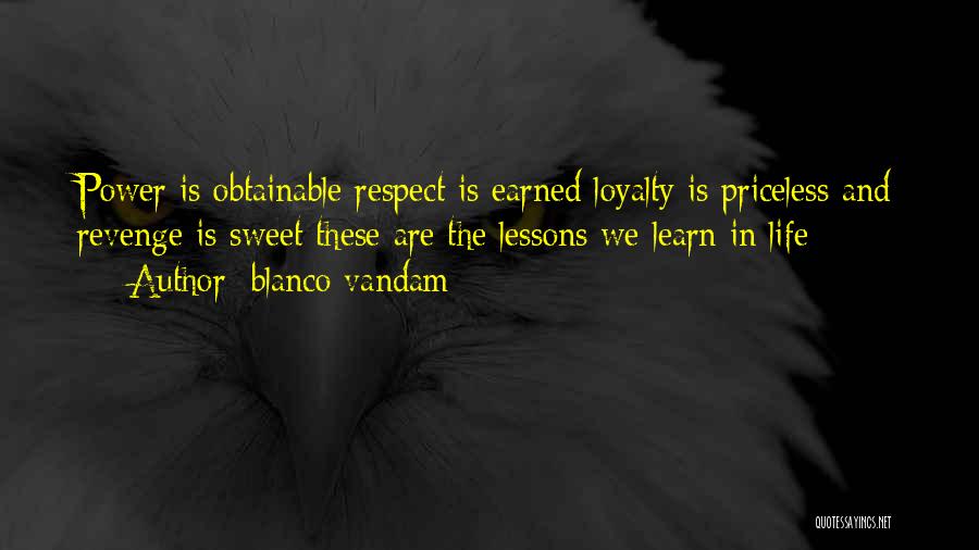 Blanco Vandam Quotes: Power Is Obtainable Respect Is Earned Loyalty Is Priceless And Revenge Is Sweet These Are The Lessons We Learn In