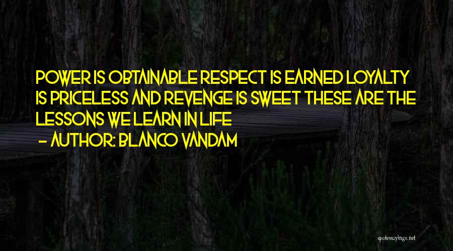 Blanco Vandam Quotes: Power Is Obtainable Respect Is Earned Loyalty Is Priceless And Revenge Is Sweet These Are The Lessons We Learn In