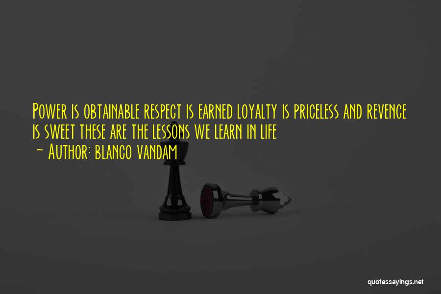 Blanco Vandam Quotes: Power Is Obtainable Respect Is Earned Loyalty Is Priceless And Revenge Is Sweet These Are The Lessons We Learn In